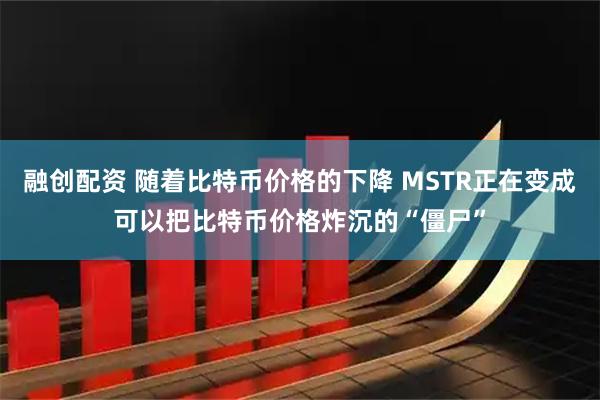 融创配资 随着比特币价格的下降 MSTR正在变成可以把比特币价格炸沉的“僵尸”