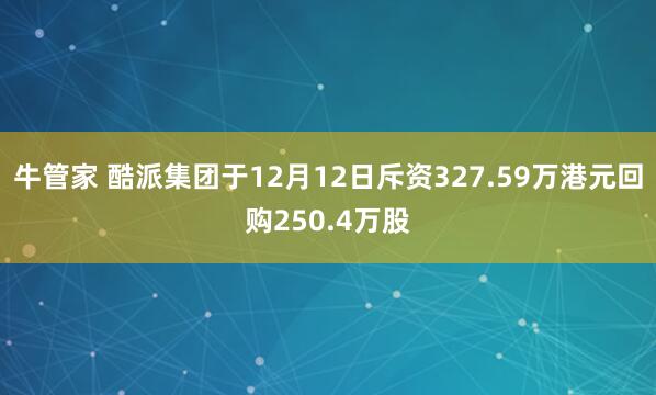 牛管家 酷派集团于12月12日斥资327.59万港元回购250.4万股