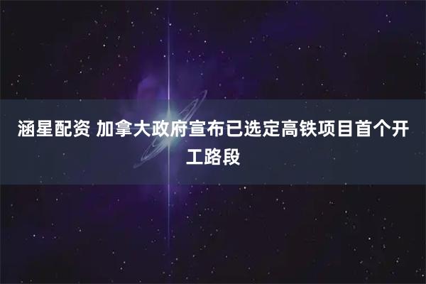 涵星配资 加拿大政府宣布已选定高铁项目首个开工路段