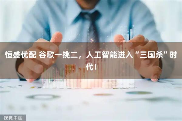 恒盛优配 谷歌一挑二，人工智能进入“三国杀”时代！