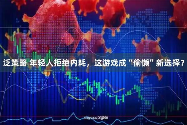 泛策略 年轻人拒绝内耗，这游戏成“偷懒”新选择？