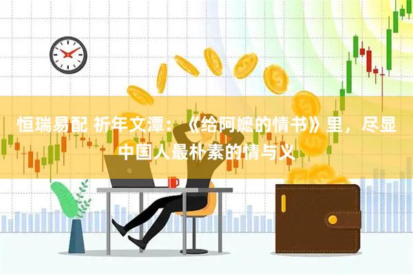 恒瑞易配 祈年文潭：《给阿嬷的情书》里，尽显中国人最朴素的情与义